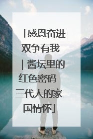 感恩奋进 双争有我｜酱坛里的红色密码 三代人的家国情怀